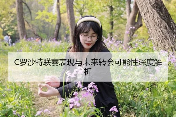 C罗沙特联赛表现与未来转会可能性深度解析